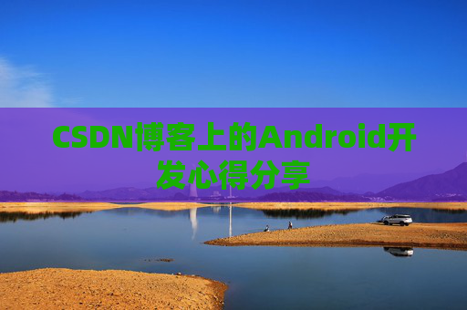 CSDN博客上的Android开发心得分享